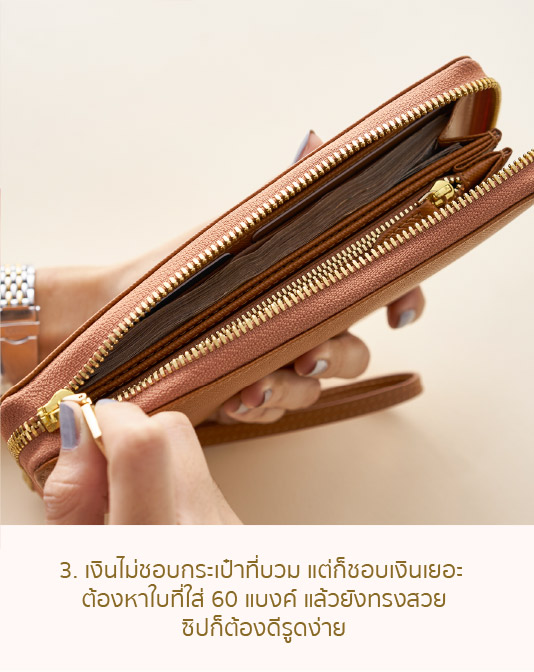3.เงินไม่ชอบอะไรที่บวม แต่ก็ชอบเงินเยอะ ต้องหาใบที่ใส่ 60 แบงค์แลัวยังทรงสวย ซิปก็ต้องรูดง่าย